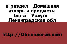  в раздел : Домашняя утварь и предметы быта » Услуги . Ленинградская обл.